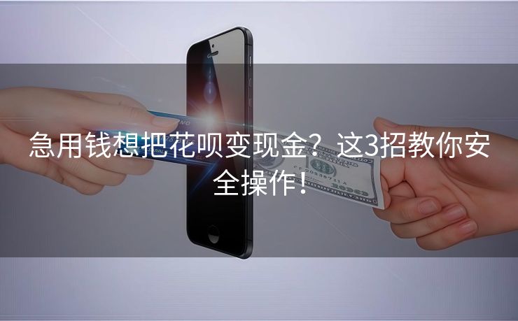 急用钱想把花呗变现金？这3招教你安全操作！