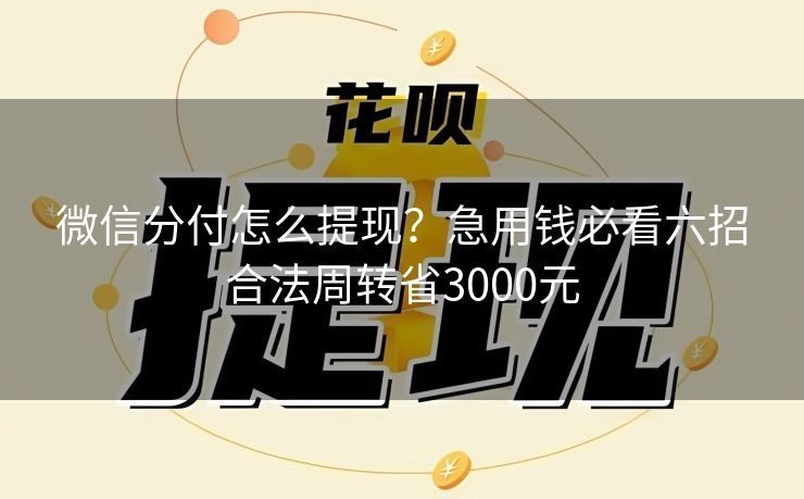 微信分付怎么提现？急用钱必看六招合法周转省3000元