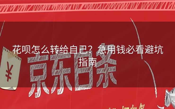 花呗怎么转给自己？急用钱必看避坑指南