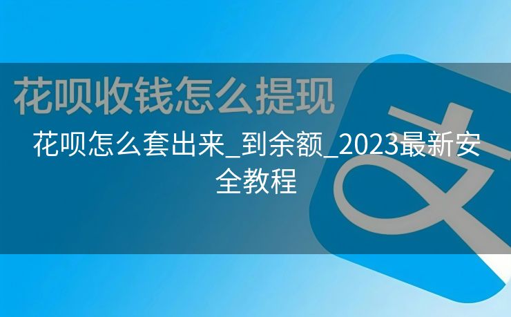 花呗怎么套出来_到余额_2023最新安全教程