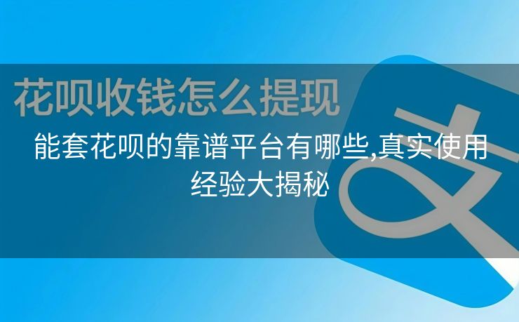 能套花呗的靠谱平台有哪些,真实使用经验大揭秘