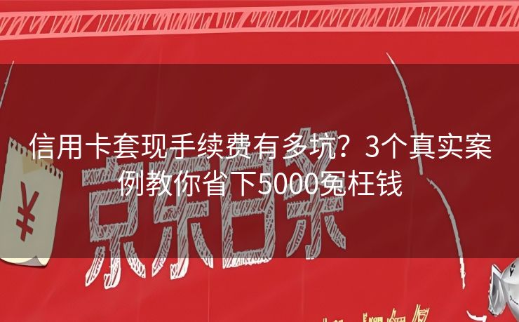 信用卡套现手续费有多坑？3个真实案例教你省下5000冤枉钱