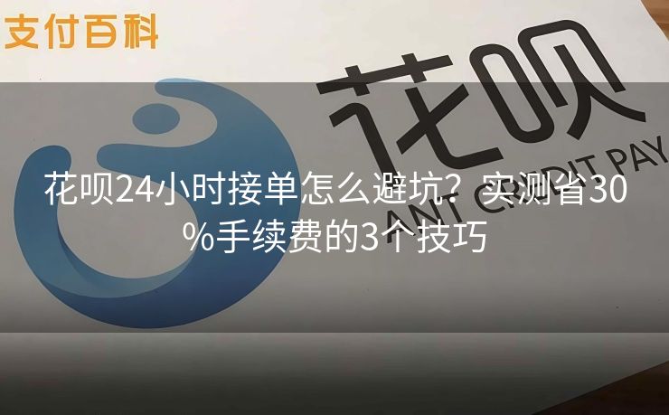 花呗24小时接单怎么避坑？实测省30%手续费的3个技巧