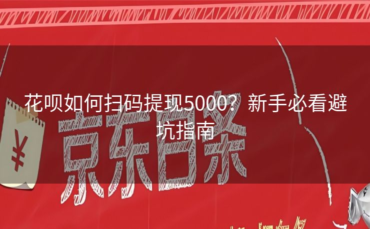 花呗如何扫码提现5000？新手必看避坑指南