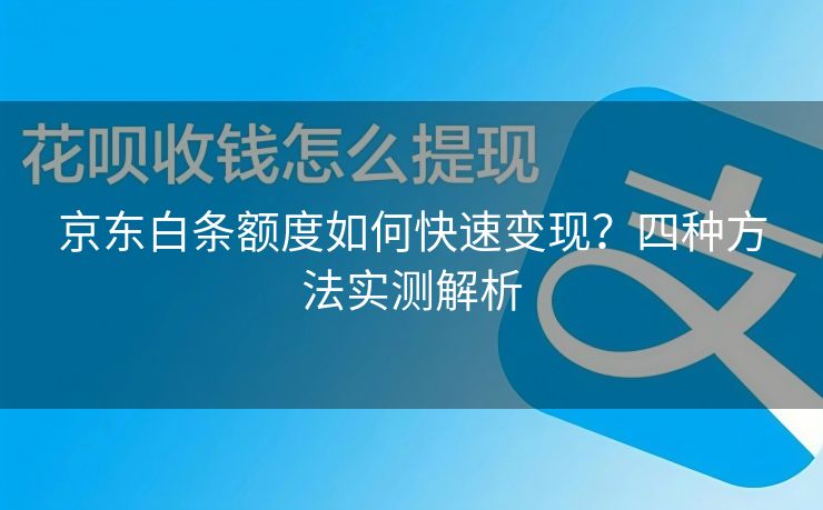 京东白条额度如何快速变现？四种方法实测解析