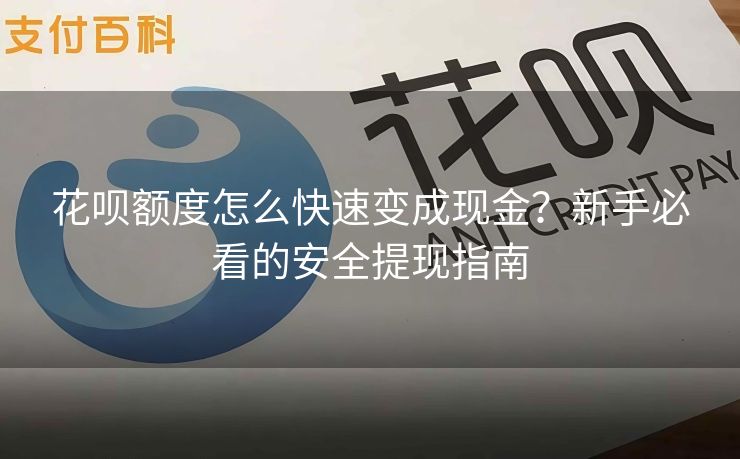 花呗额度怎么快速变成现金？新手必看的安全提现指南