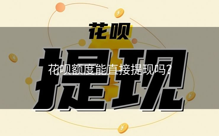 花呗额度能直接提现吗？