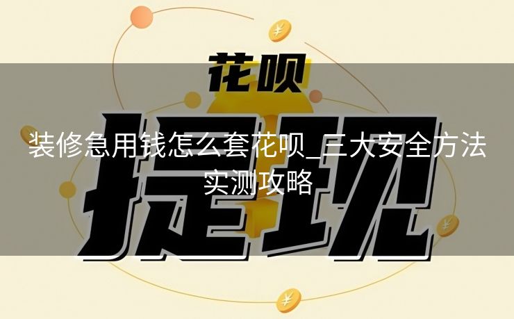 装修急用钱怎么套花呗_三大安全方法实测攻略