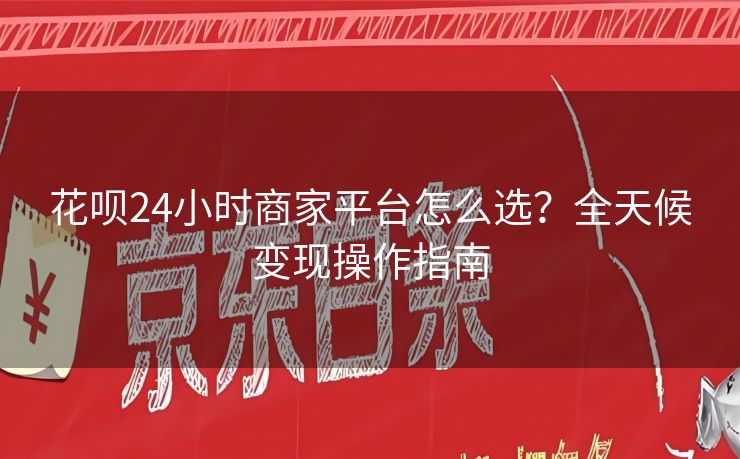 花呗24小时商家平台怎么选？全天候变现操作指南