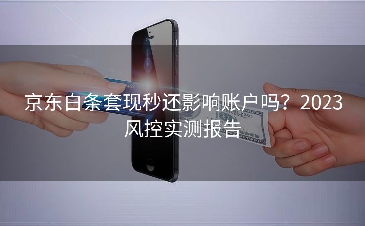 京东白条套现秒还影响账户吗？2023风控实测报告