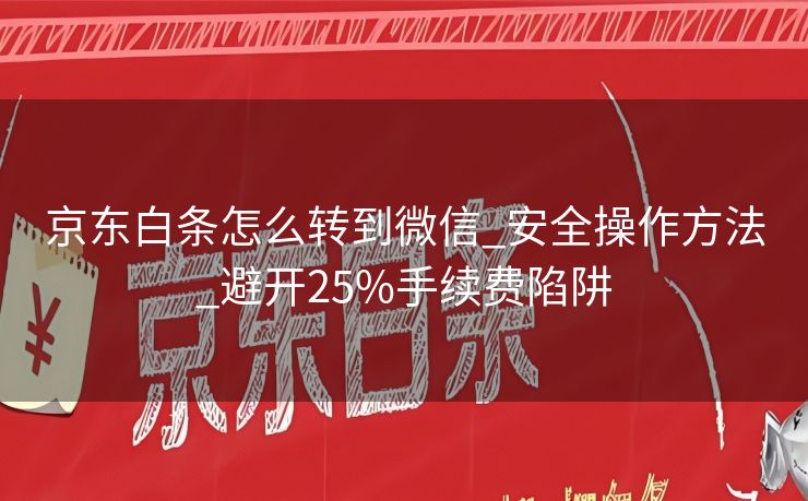 京东白条怎么转到微信_安全操作方法_避开25%手续费陷阱