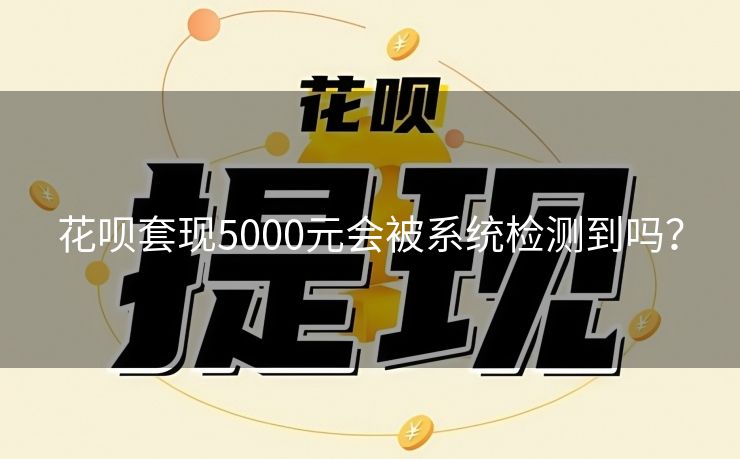 花呗套现5000元会被系统检测到吗？