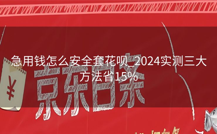 急用钱怎么安全套花呗_2024实测三大方法省15%
