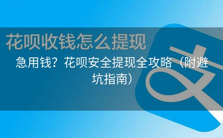 急用钱？花呗安全提现全攻略（附避坑指南）