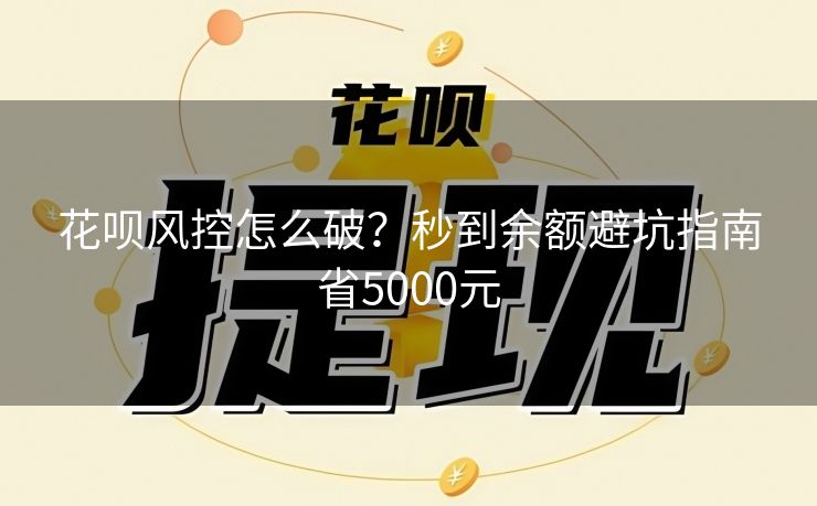 花呗风控怎么破？秒到余额避坑指南省5000元