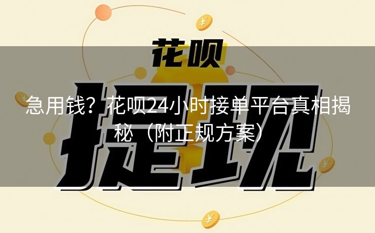 急用钱？花呗24小时接单平台真相揭秘（附正规方案）