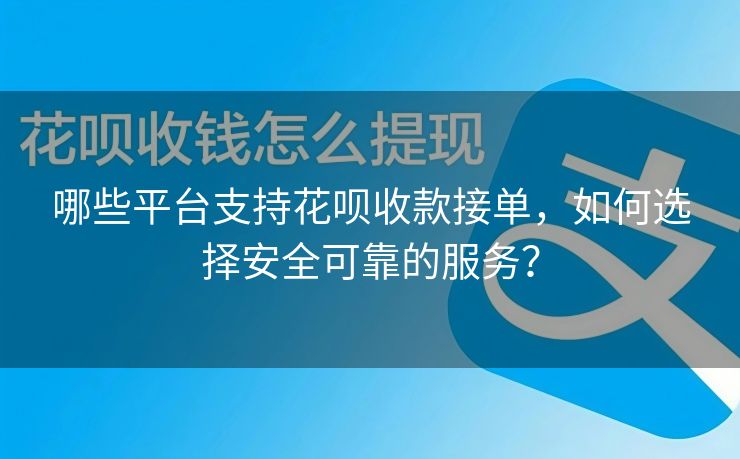 哪些平台支持花呗收款接单，如何选择安全可靠的服务？