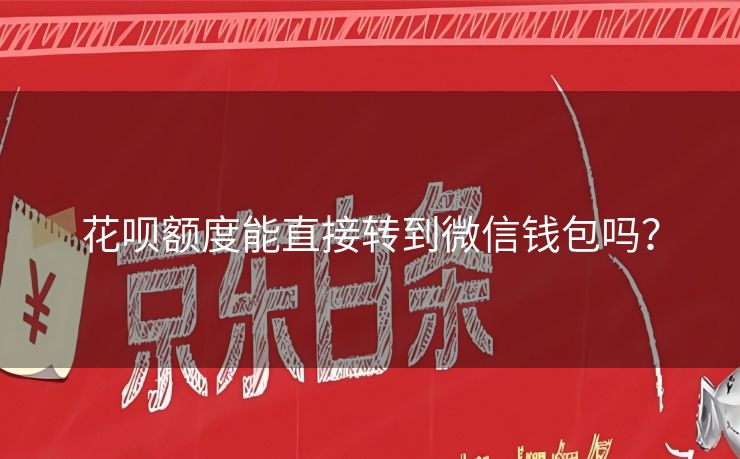 花呗额度能直接转到微信钱包吗？