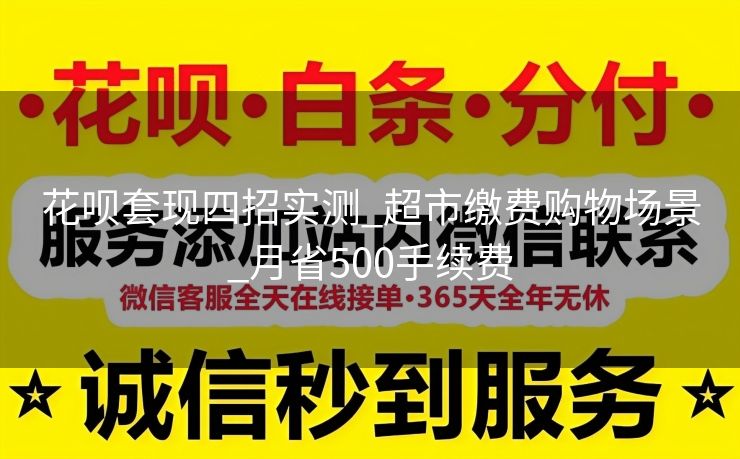 花呗套现四招实测_超市缴费购物场景_月省500手续费
