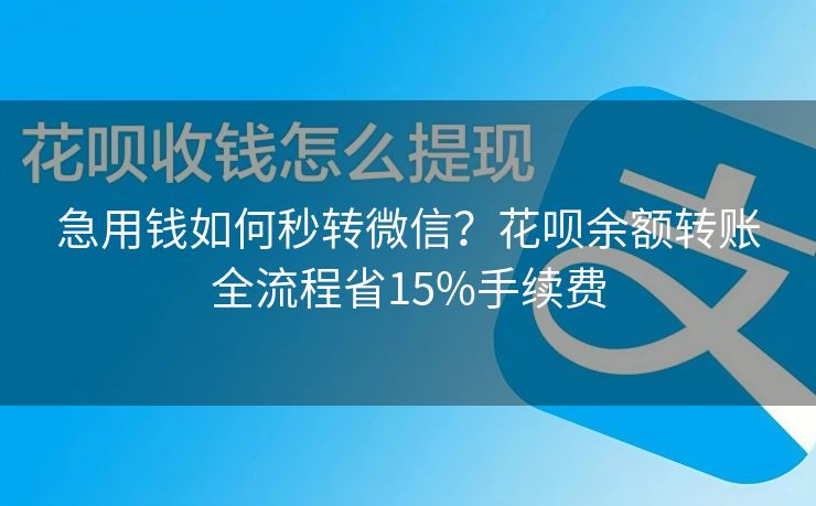 急用钱如何秒转微信？花呗余额转账全流程省15%手续费