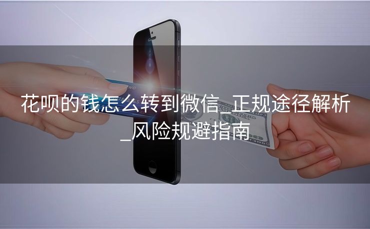 花呗的钱怎么转到微信_正规途径解析_风险规避指南