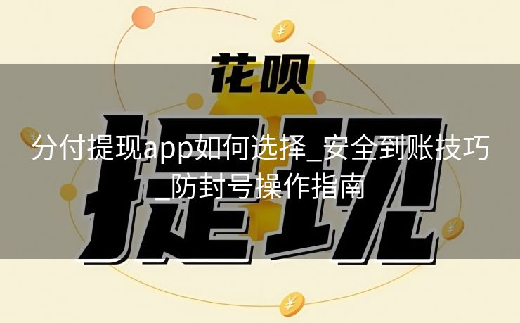 分付提现app如何选择_安全到账技巧_防封号操作指南