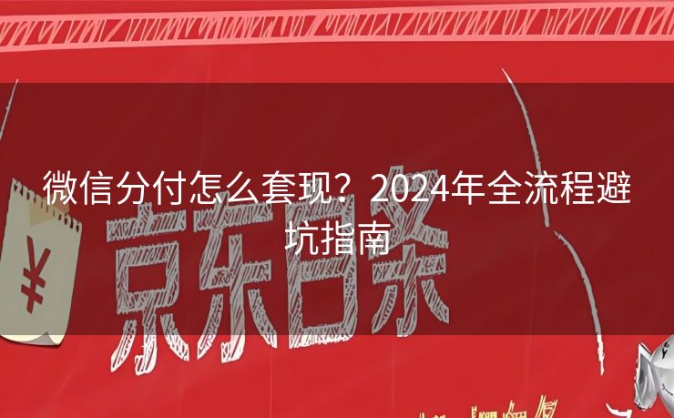 微信分付怎么套现？2024年全流程避坑指南