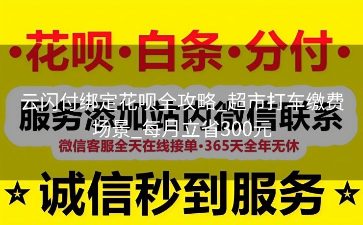 云闪付绑定花呗全攻略_超市打车缴费场景_每月立省300元