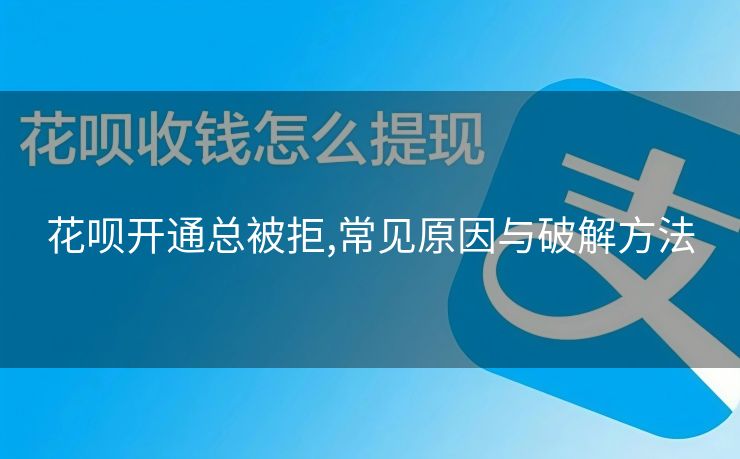 花呗开通总被拒,常见原因与破解方法