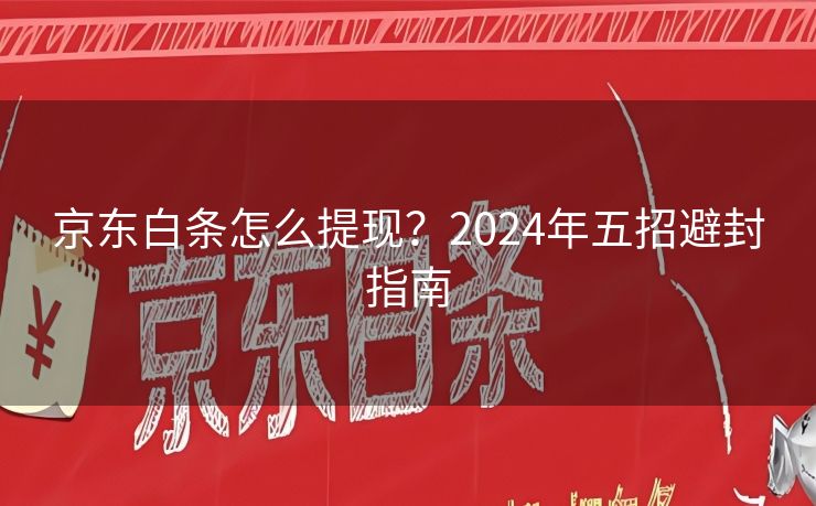 京东白条怎么提现？2024年五招避封指南