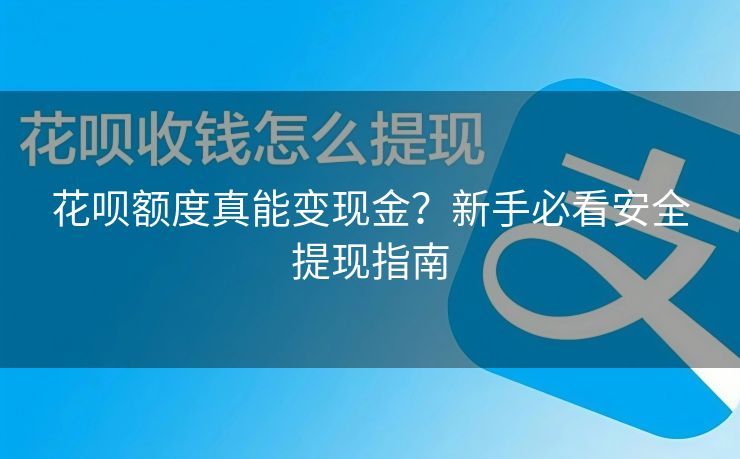 花呗额度真能变现金？新手必看安全提现指南