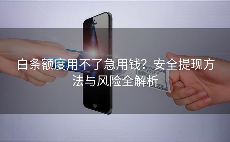 白条额度用不了急用钱？安全提现方法与风险全解析