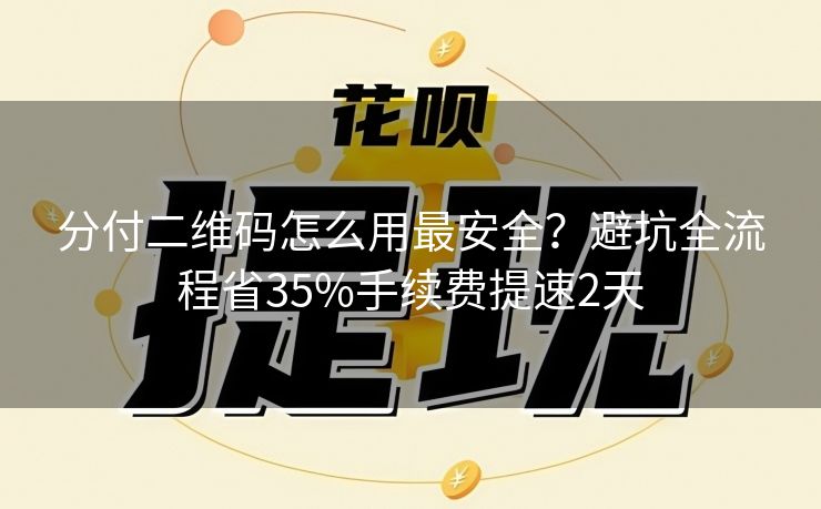 分付二维码怎么用最安全？避坑全流程省35%手续费提速2天