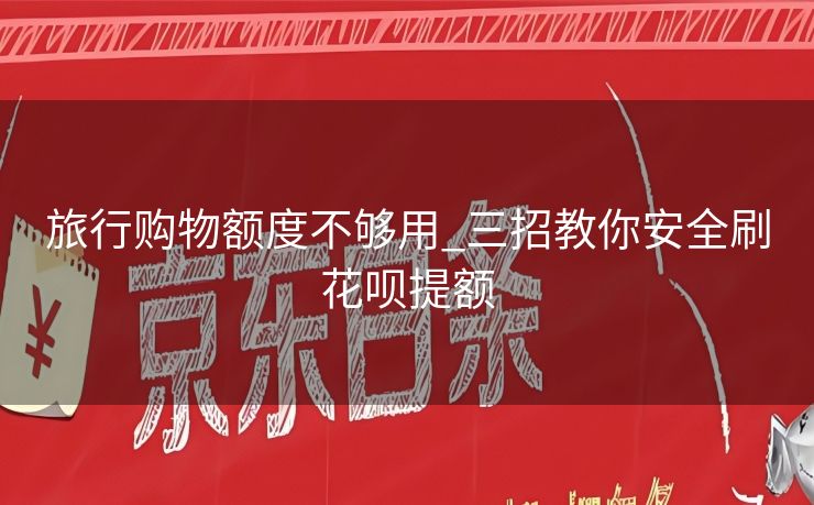 旅行购物额度不够用_三招教你安全刷花呗提额