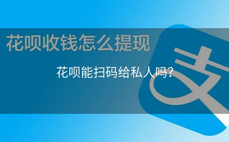 花呗能扫码给私人吗？