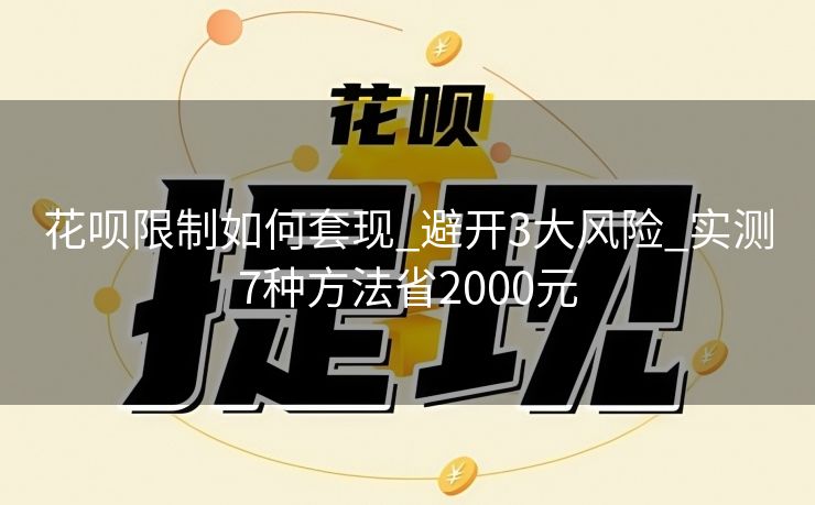 花呗限制如何套现_避开3大风险_实测7种方法省2000元