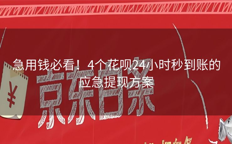 急用钱必看！4个花呗24小时秒到账的应急提现方案