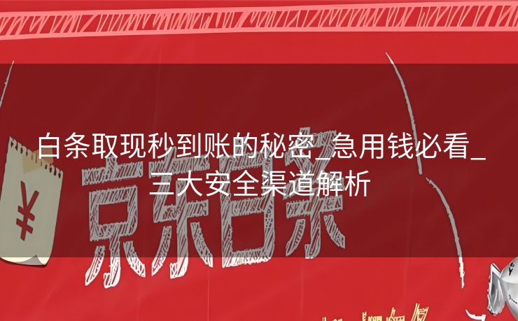白条取现秒到账的秘密_急用钱必看_三大安全渠道解析