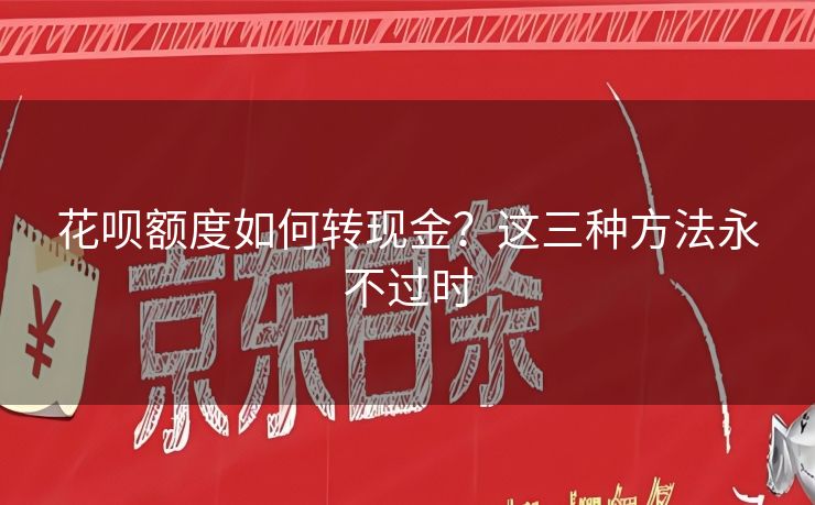 花呗额度如何转现金？这三种方法永不过时