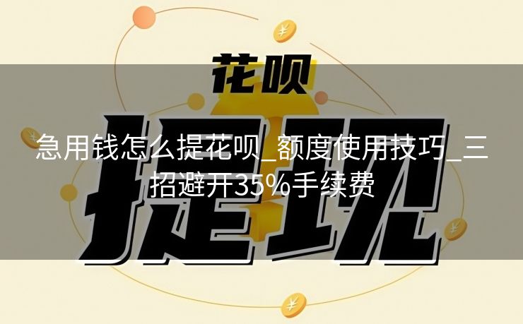 急用钱怎么提花呗_额度使用技巧_三招避开35%手续费