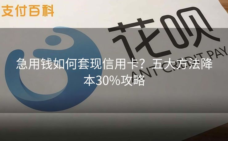 急用钱如何套现信用卡？五大方法降本30%攻略