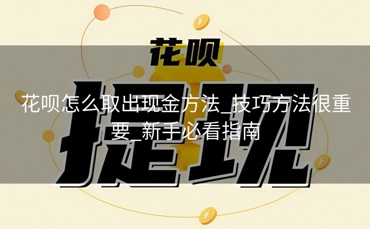花呗怎么取出现金方法_技巧方法很重要_新手必看指南