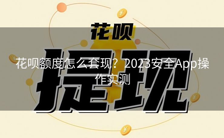 花呗额度怎么套现？2023安全App操作实测