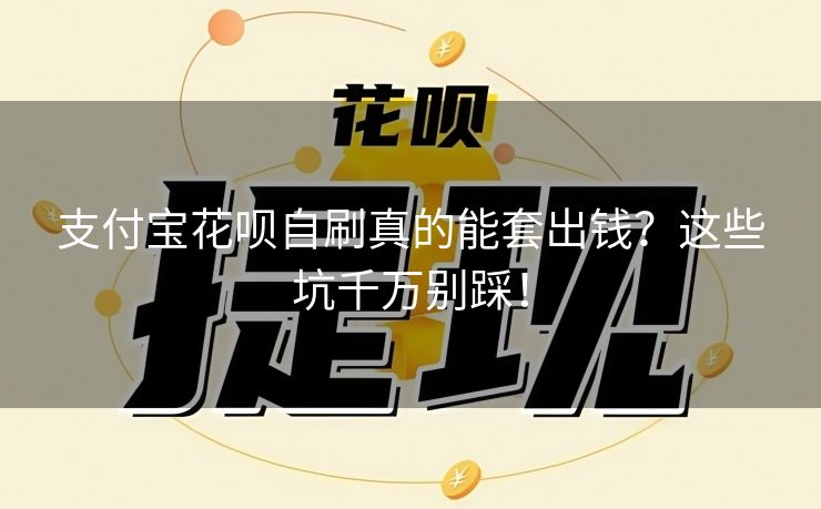 支付宝花呗自刷真的能套出钱？这些坑千万别踩！