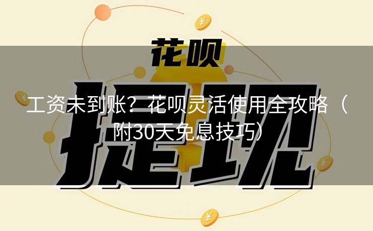 工资未到账？花呗灵活使用全攻略（附30天免息技巧）