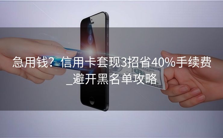 急用钱？信用卡套现3招省40%手续费_避开黑名单攻略