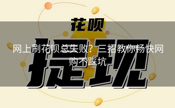 网上刷花呗总失败？三招教你畅快网购不踩坑