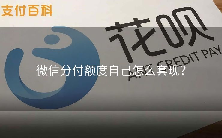 微信分付额度自己怎么套现？