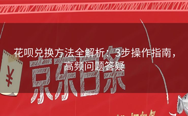 花呗兑换方法全解析：3步操作指南，高频问题答疑
