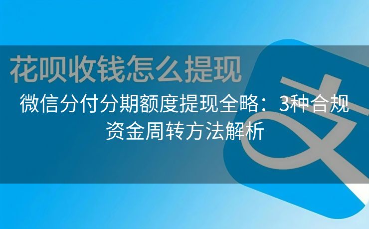 微信分付分期额度提现全略：3种合规资金周转方法解析